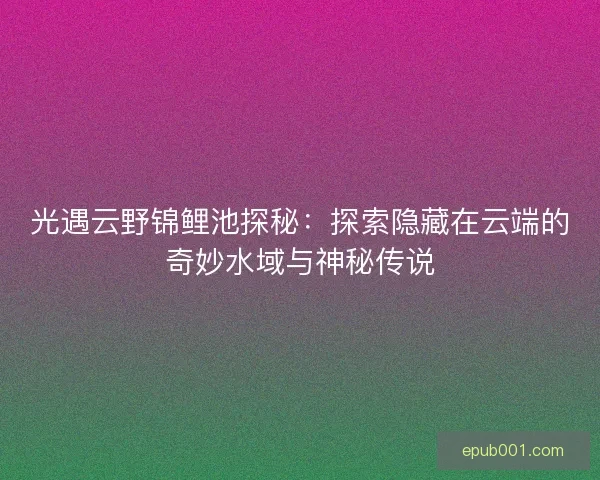 光遇云野锦鲤池探秘:探索隐藏在云端的奇妙水域与神秘传说 光遇云野锦鲤池探秘:探索隐藏在云端的奇妙水域与神秘传说