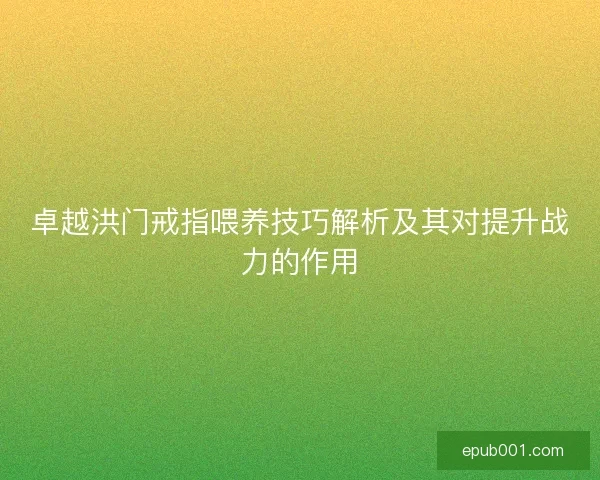 卓越洪门戒指喂养技巧解析及其对提升战力的作用