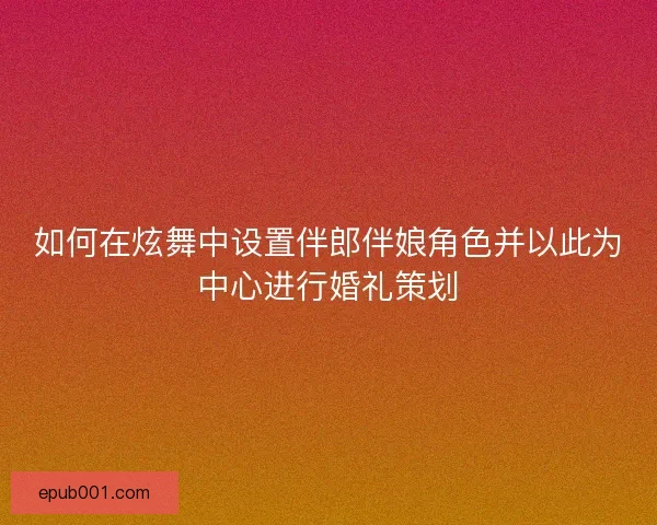 如何在炫舞中设置伴郎伴娘角色并以此为中心进行婚礼策划