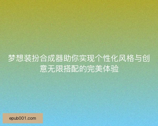 梦想装扮合成器助你实现个性化风格与创意无限搭配的完美体验