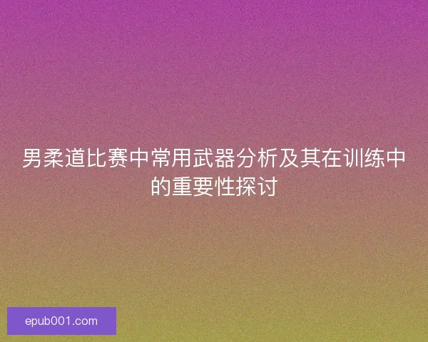 男柔道比赛中常用武器分析及其在训练中的重要性探讨