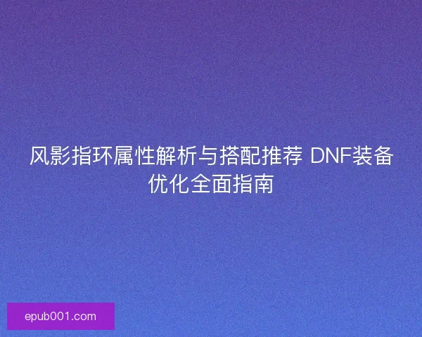 风影指环属性解析与搭配推荐 DNF装备优化全面指南 风影指环属性解析与搭配推荐 DNF装备优化全面指南