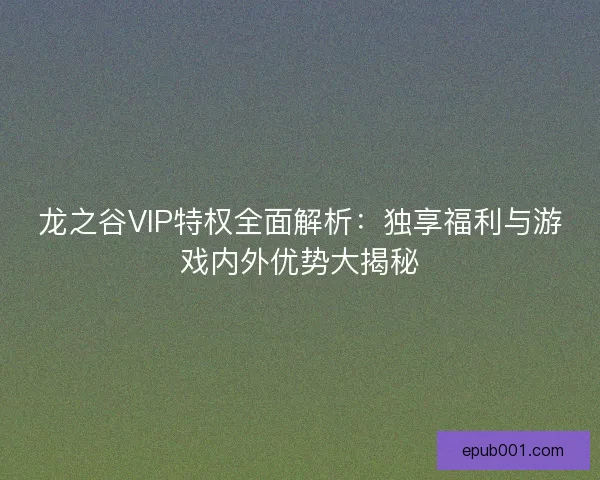龙之谷VIP特权全面解析：独享福利与游戏内外优势大揭秘