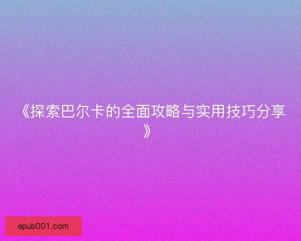 《探索巴尔卡的全面攻略与实用技巧分享》