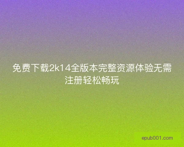 免费下载2k14全版本完整资源体验无需注册轻松畅玩 免费下载2k14全版本完整资源体验无需注册轻松畅玩
