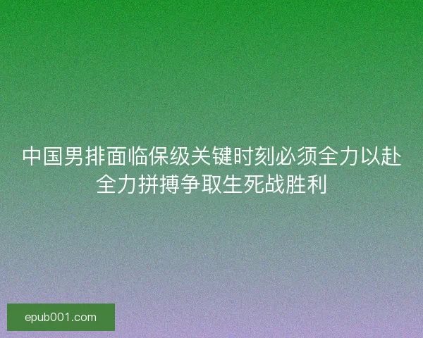 中国男排面临保级关键时刻必须全力以赴全力拼搏争取生死战胜利