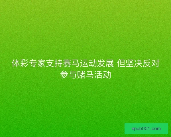 体彩专家支持赛马运动发展 但坚决反对参与赌马活动 体彩专家支持赛马运动发展 但坚决反对参与赌马活动