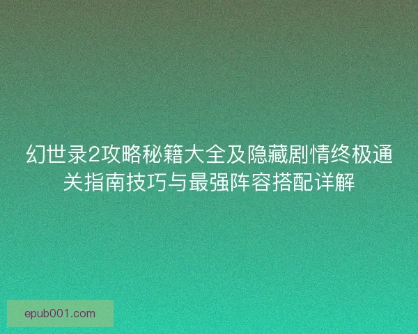 幻世录2攻略秘籍大全及隐藏剧情终极通关指南技巧与最强阵容搭配详解