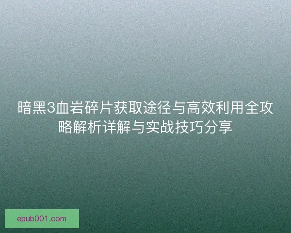 暗黑3血岩碎片获取途径与高效利用全攻略解析详解与实战技巧分享