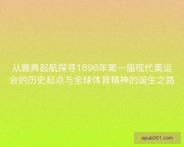 从雅典起航探寻1896年第一届现代奥运会的历史起点与全球体育精神的诞生之路 从雅典起航探寻1896年第一届现代奥运会的历史起点与全球体育精神的诞生之路