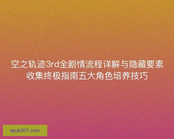 空之轨迹3rd全剧情流程详解与隐藏要素收集终极指南五大角色培养技巧