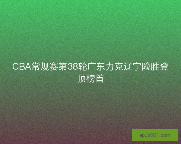 CBA常规赛第38轮广东力克辽宁险胜登顶榜首