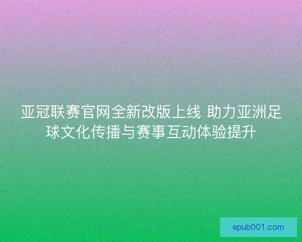 亚冠联赛官网全新改版上线 助力亚洲足球文化传播与赛事互动体验提升
