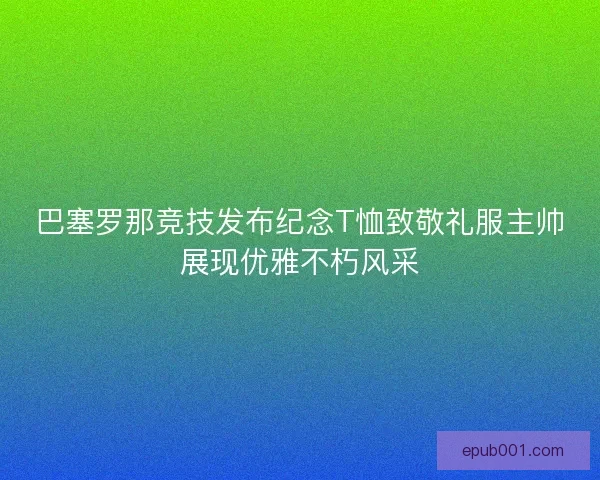巴塞罗那竞技发布纪念T恤致敬礼服主帅展现优雅不朽风采 巴塞罗那竞技发布纪念T恤致敬礼服主帅展现优雅不朽风采