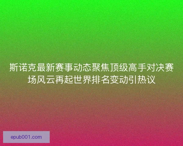 斯诺克最新赛事动态聚焦顶级高手对决赛场风云再起世界排名变动引热议