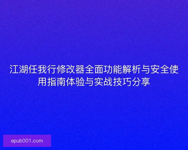 江湖任我行修改器全面功能解析与安全使用指南体验与实战技巧分享