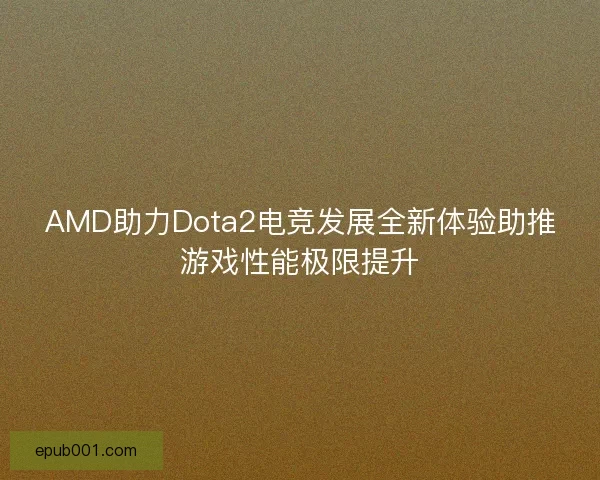 AMD助力Dota2电竞发展全新体验助推游戏性能极限提升