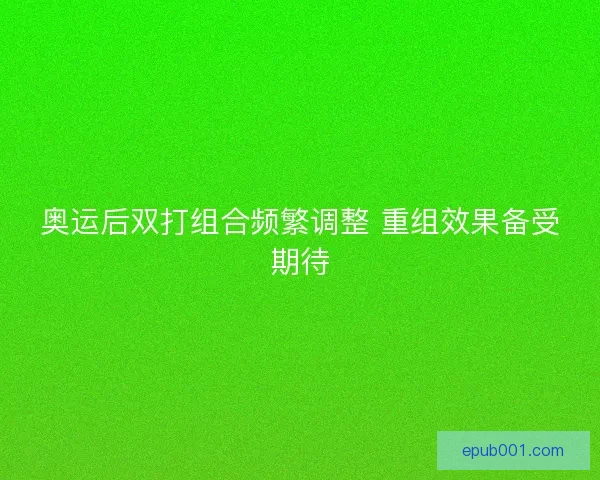 奥运后双打组合频繁调整 重组效果备受期待