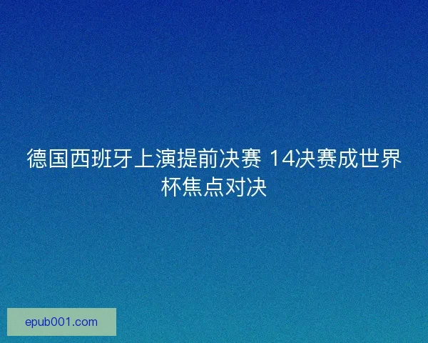 德国西班牙上演提前决赛 14决赛成世界杯焦点对决