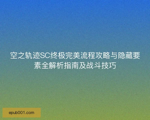 空之轨迹SC终极完美流程攻略与隐藏要素全解析指南及战斗技巧