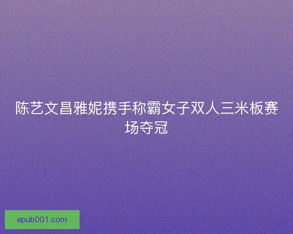 陈艺文昌雅妮携手称霸女子双人三米板赛场夺冠