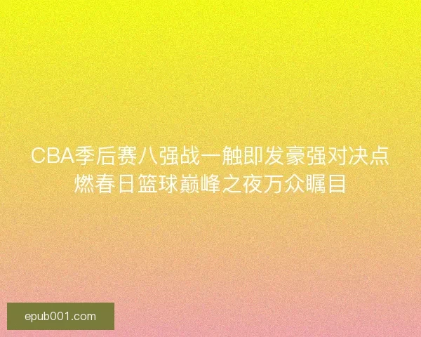 CBA季后赛八强战一触即发豪强对决点燃春日篮球巅峰之夜万众瞩目