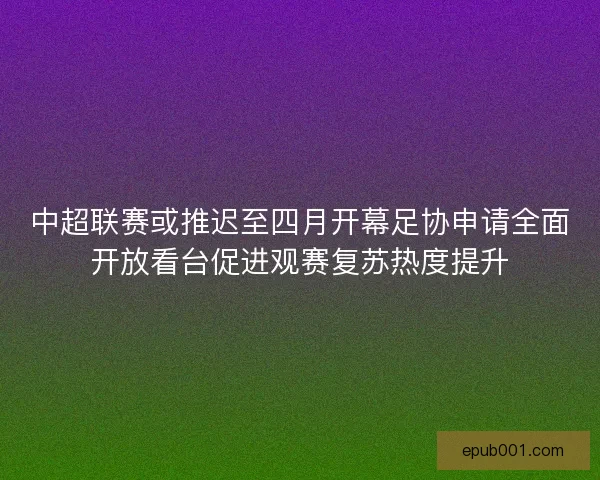 中超联赛或推迟至四月开幕足协申请全面开放看台促进观赛复苏热度提升