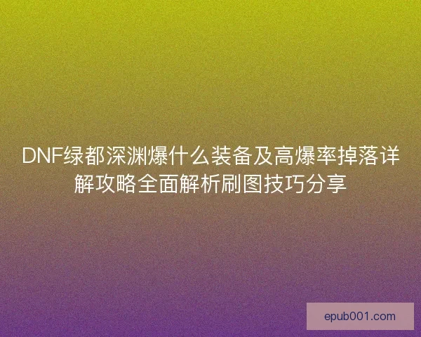 DNF绿都深渊爆什么装备及高爆率掉落详解攻略全面解析刷图技巧分享