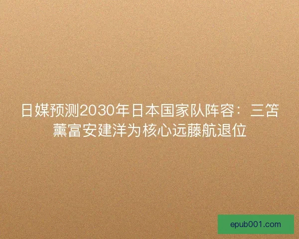 日媒预测2030年日本国家队阵容:三笘薰富安建洋为核心远藤航退位 日媒预测2030年日本国家队阵容:三笘薰富安建洋为核心远藤航退位