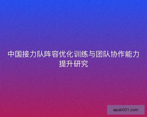 中国接力队阵容优化训练与团队协作能力提升研究
