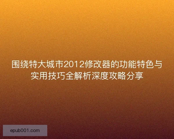 围绕特大城市2012修改器的功能特色与实用技巧全解析深度攻略分享 围绕特大城市2012修改器的功能特色与实用技巧全解析深度攻略分享