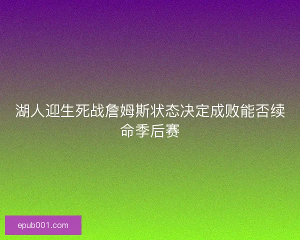 湖人迎生死战詹姆斯状态决定成败能否续命季后赛 湖人迎生死战詹姆斯状态决定成败能否续命季后赛