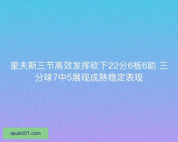 里夫斯三节高效发挥砍下22分6板6助 三分球7中5展现成熟稳定表现