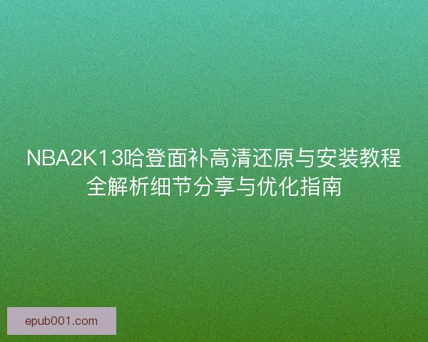 NBA2K13哈登面补高清还原与安装教程全解析细节分享与优化指南 NBA2K13哈登面补高清还原与安装教程全解析细节分享与优化指南