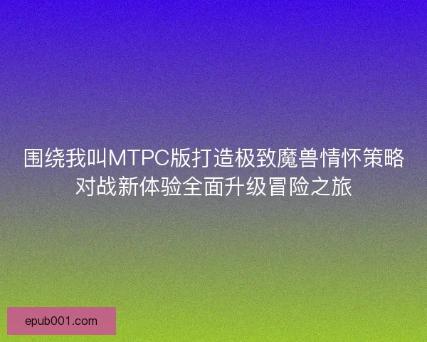 围绕我叫MTPC版打造极致魔兽情怀策略对战新体验全面升级冒险之旅
