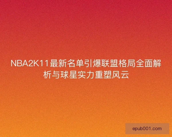 NBA2K11最新名单引爆联盟格局全面解析与球星实力重塑风云