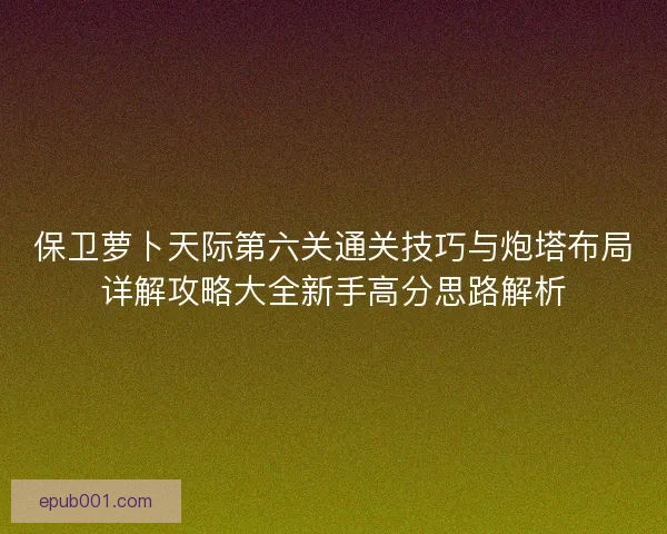 保卫萝卜天际第六关通关技巧与炮塔布局详解攻略大全新手高分思路解析 保卫萝卜天际第六关通关技巧与炮塔布局详解攻略大全新手高分思路解析