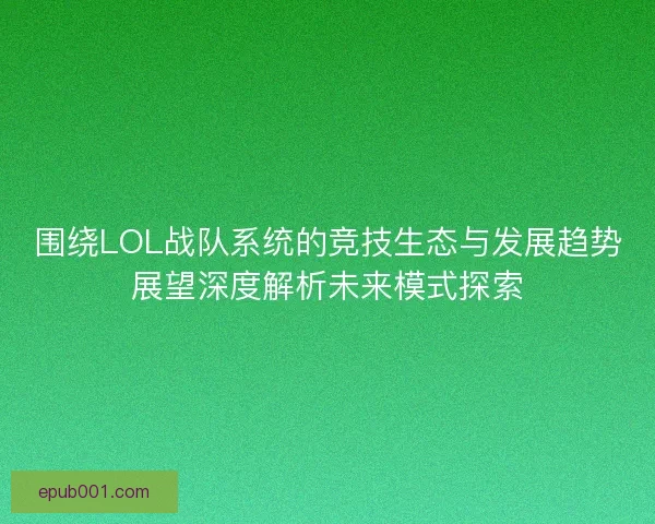 围绕LOL战队系统的竞技生态与发展趋势展望深度解析未来模式探索