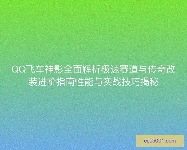 QQ飞车神影全面解析极速赛道与传奇改装进阶指南性能与实战技巧揭秘
